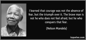 quote-i-learned-that-courage-was-not-the-absence-of-fear-but-the-triumph-over-it-the-brave-man-is-not-nelson-mandela-118468