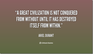 quote-Ariel-Durant-a-great-civilization-is-not-conquered-from-within_thumb[1]